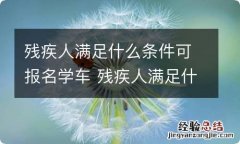 残疾人满足什么条件可报名学车 残疾人满足什么条件可报名学车驾驶证