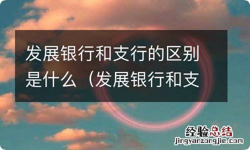 发展银行和支行的区别是什么呢 发展银行和支行的区别是什么