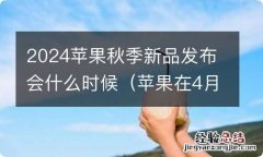 苹果在4月20开新品发布会 2024苹果秋季新品发布会什么时候