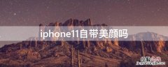 iPhone11自带美颜吗