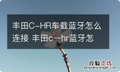 丰田C-HR车载蓝牙怎么连接 丰田c一hr蓝牙怎么连接