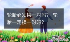 轮胎必须换一对吗？ 轮胎一定换一对吗?