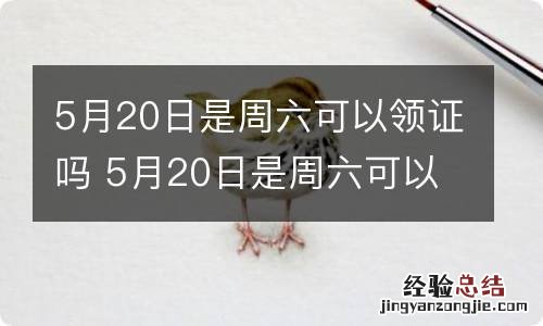 5月20日是周六可以领证吗 5月20日是周六可以领证吗北京