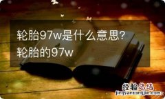 轮胎97w是什么意思？ 轮胎的97w