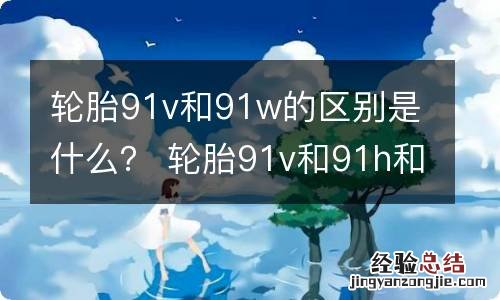 轮胎91v和91w的区别是什么？ 轮胎91v和91h和91w有什么区别