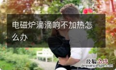 电磁炉滴滴响不加热怎么办