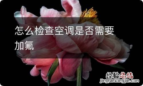 怎么检查空调是否需要加氟