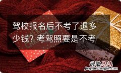 驾校报名后不考了退多少钱? 考驾照要是不考了报名的钱退多少呀