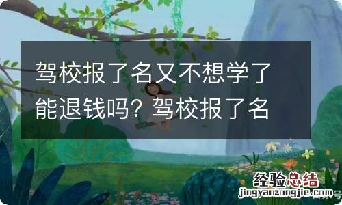 驾校报了名又不想学了能退钱吗? 驾校报了名又不想学了能退钱吗怎么退