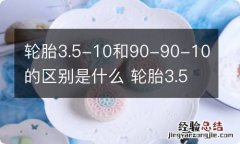 轮胎3.5-10和90-90-10的区别是什么 轮胎3.5和90/90-10