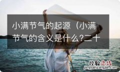 小满节气的含义是什么?二十四节气小满的来历传说故事 小满节气的起源