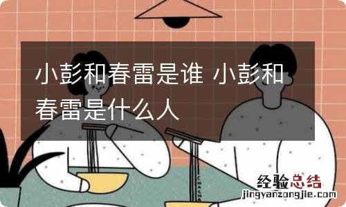 小彭和春雷是谁 小彭和春雷是什么人