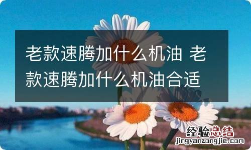 老款速腾加什么机油 老款速腾加什么机油合适