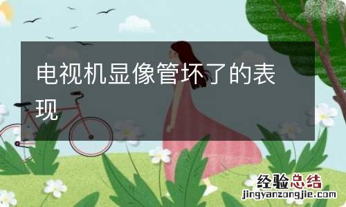 电视机显像管坏了的表现