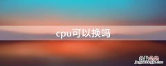 cpu可以换吗