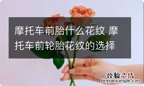 摩托车前胎什么花纹 摩托车前轮胎花纹的选择