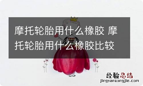 摩托轮胎用什么橡胶 摩托轮胎用什么橡胶比较好