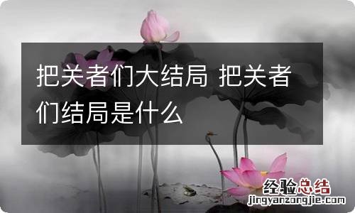 把关者们大结局 把关者们结局是什么