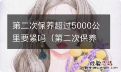 第二次保养超了500公里 第二次保养超过5000公里要紧吗