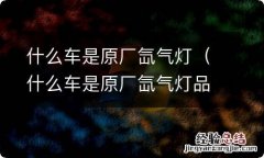 什么车是原厂氙气灯品牌 什么车是原厂氙气灯