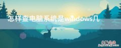 怎样查电脑系统是windows几 电脑怎么查是windows几