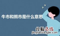 股市的牛市和熊市是什么意思 牛市和熊市是什么意思