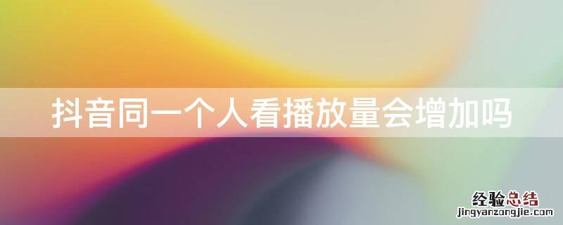 抖音同一个人看播放量会增加吗
