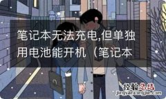 笔记本无法充电,但单独用电池能开机怎么办 笔记本无法充电,但单独用电池能开机