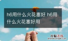 h6用什么火花塞好 h6用什么火花塞好用