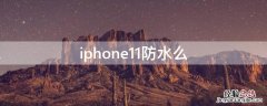 iphone11防水能到什么程度 iPhone11防水么