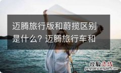 迈腾旅行版和蔚揽区别是什么? 迈腾旅行车和蔚揽的区别