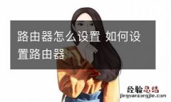 路由器怎么设置 如何设置路由器