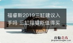 福睿斯2019三缸建议入手吗 三缸福睿斯值得买吗