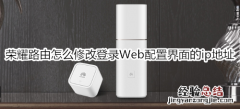 荣耀路由怎么修改登录Web配置界面的ip地址