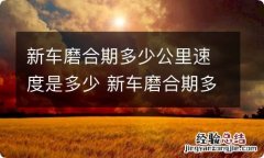 新车磨合期多少公里速度是多少 新车磨合期多少时速