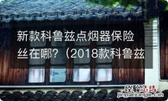 2018款科鲁兹点烟器保险丝在哪 新款科鲁兹点烟器保险丝在哪?