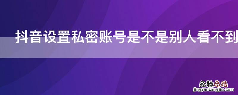 抖音设置私密账号是不是别人看不到