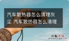 汽车散热器怎么清理灰尘 汽车散热器怎么清理灰尘的