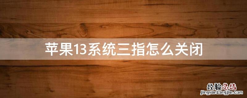 苹果13系统三指怎么关闭 iPhone13系统三指怎么关闭