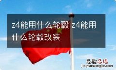 z4能用什么轮毂 z4能用什么轮毂改装