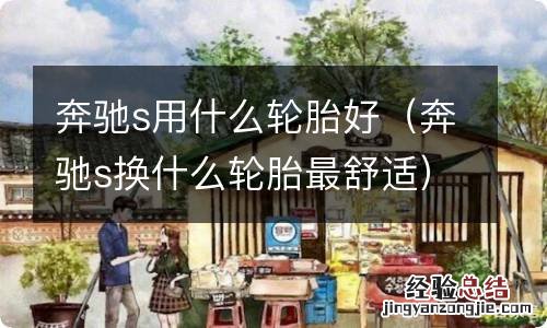奔驰s换什么轮胎最舒适 奔驰s用什么轮胎好