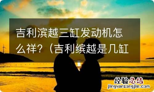 吉利缤越是几缸 吉利滨越三缸发动机怎么祥?