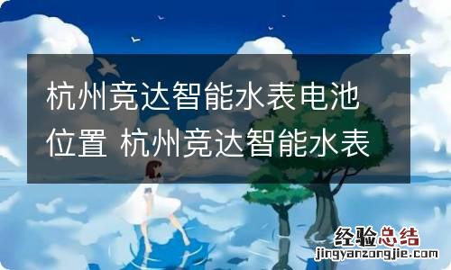 杭州竞达智能水表电池位置 杭州竞达智能水表电池在哪