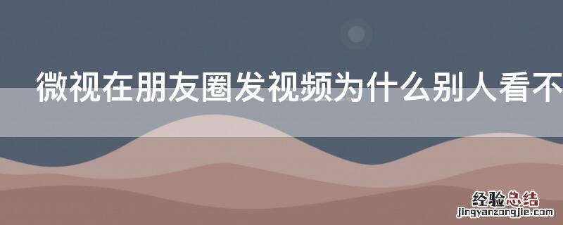 微视在朋友圈发视频为什么别人看不到