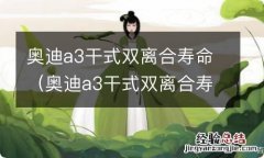 奥迪a3干式双离合寿命多久 奥迪a3干式双离合寿命