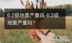 6.2级地震严重吗 6.2级地震严重吗?