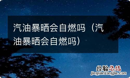 汽油暴晒会自燃吗 汽油暴晒会自燃吗
