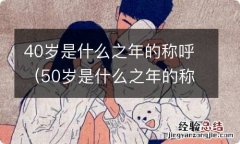 50岁是什么之年的称呼 40岁是什么之年的称呼