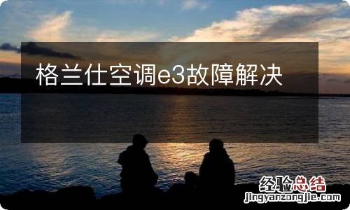 格兰仕空调e3故障解决