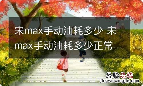 宋max手动油耗多少 宋max手动油耗多少正常